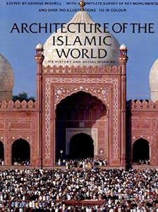 Architecture of the Islamic World: Its History and Social Meaning by George Michell