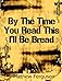 By The Time You Read This I'll Be Bread: 100 Two Sentence Stories