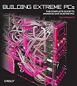 Building Extreme PCs: The Complete Guide to Modding and Custom PCs