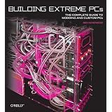 Building Extreme PCs: The Complete Guide to Modding and Custom PCs
