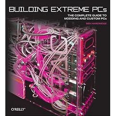 Building Extreme PCs: The Complete Guide to Computer Modding