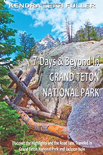 7 Days & Beyond in Grand Teton National Park: Discover the Highlights and the Road Less Traveled in Grand Teton National Park and Jackson Hole