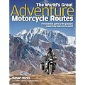 The World's Great Adventure Motorcycle Routes: The Essential Guide to the Greatest Motorcycle Rides in the World
