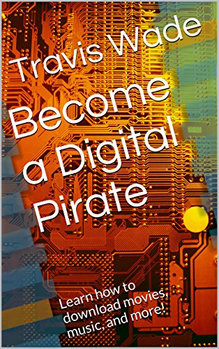 Become a Digital Pirate: Learn how to download movies, music, and more!