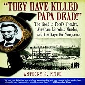 'They Have Killed Papa Dead!': The Road to Ford's Theatre, Abraham Lincoln's Murder, and the Rage for Vengeance | [Anthony S. Pitch]