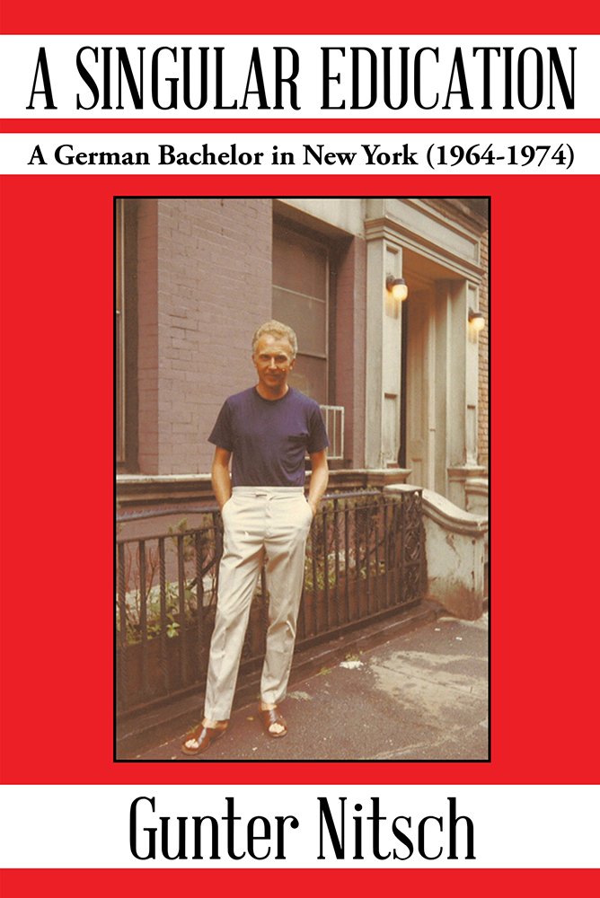 A SINGULAR EDUCATION: A German Bachelor in New York (1964-1974 ... A SINGULAR EDUCATION: A German Bachelor in New York (1964-1974 ...