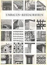 Umbauen ~ Restaurieren - Praktische Hinweise f&uuml;r Beh&ouml;rden, Architekten und Handwerker