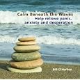 Calm Beneath the Waves: Help relieve panic, anxiety and desperation by Bill O'Hanlon