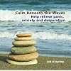 Calm Beneath the Waves: Help relieve panic, anxiety and desperation