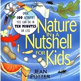 Nature in a Nutshell for Kids: Over 100 Activities You Can Do in Ten Minutes or Lessby Jean Potter