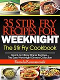 35 Stir Fry Recipes For Weeknights - The Stir Fry Cookbook (Quick and Easy Dinner Recipes - The Easy Weeknight Dinners Collection)
