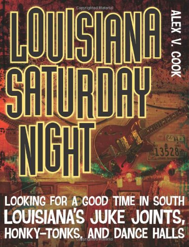 Louisiana Saturday Night: Looking for a Good Time in South Louisiana's Juke Joints, Honky-tonks, and Dance Halls