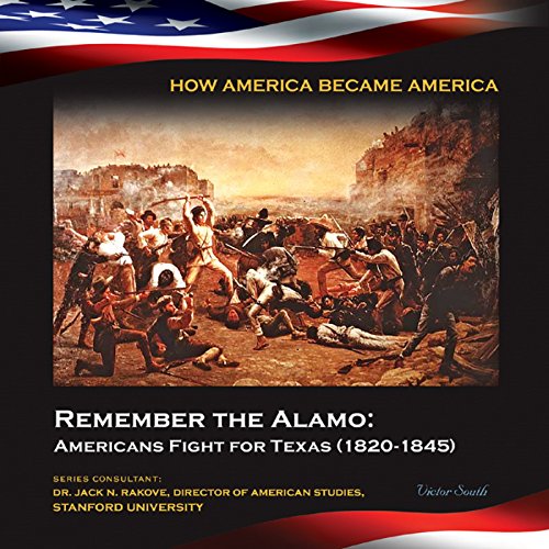 Remember the Alamo: Americans Fight for Texas (1820-1845) (How America Became America)