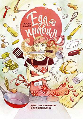 Еда без правил: Простые принципы хорошей кухни (Russian Edition)