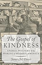 The Gospel of Kindness: Animal Welfare and the Making of Modern America