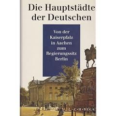 Die Hauptst�dte der Deutschen. Von der Kaiserpfalz in Aachen zum Regierungssitz Berlin