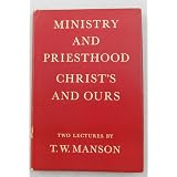 Ministry and Priesthood; Christ's and Ours. Two Lectures ~ T.W. Manson