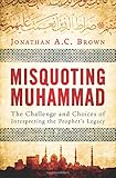 Misquoting Muhammad: The Challenge and Choices of Interpreting the Prophet's Legacy