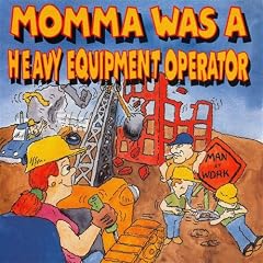 Momma Was a Heavy Equipment Operator