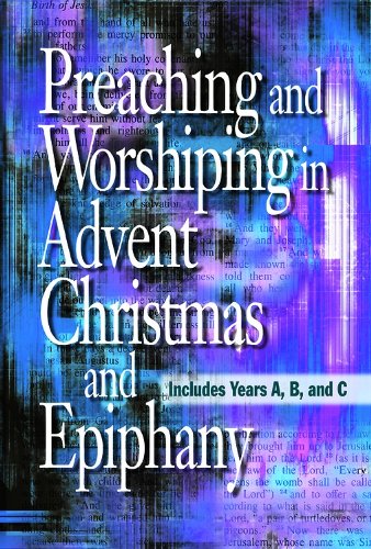 Preaching and Worshiping in Advent, Christmas, and Epiphany: Years A, B, and C