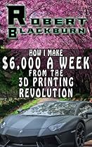 How I Make $6,000 A Week From The 3D Printing Revolution