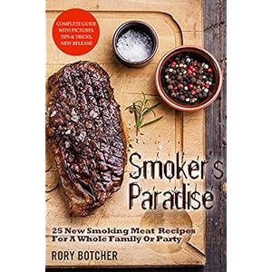 Smoker's Paradise: 25 New Smoking Meat Recipes For A Whole Family Or Party (Rory's Meat Kitchen)