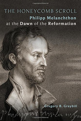 The Honeycomb Scroll: Philipp Melanchthon at the Dawn of the Reformation, by Gregory B. Graybill