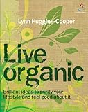 Live organic : brilliant ideas to purify your lifestyle and feel good about it