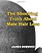 The Shocking Truth About Male Hair Loss: Secrets You Need to Know About Losing Hair So You Can Stop From Going Bald