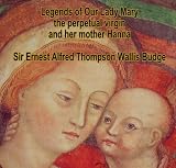 Legends of Our Lady Mary the perpetual virgin and her mother Hannâ by Sir Ernest Alfred Thompson Wallis Budge