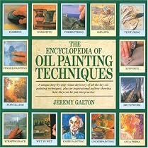 The Encyclopedia of Oil Painting Techniques: A Unique Step-by-Step Visual Directory of All the Key Oil-Painting Techniques, Plus an Inspirational Gallery Showing How They Can Be Put into Practice