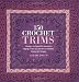 150 Crochet Trims: Designs for Beautiful Decorative Edgings, from Lacy Borders to Bobbles, Braids, and Fringes