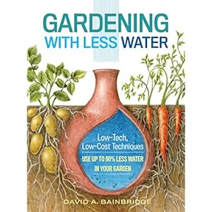 Gardening with Less Water: Low-Tech, Low-Cost Techniques; Use up to 90% Less Water in Your Garden