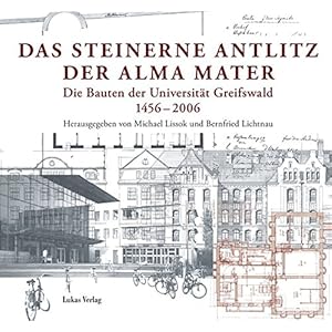 Das steinerne Antlitz der Alma mater: Die Bauten der Universität Greifswald 1456-2006