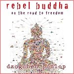 Rebel Buddha: On the Road to Freedom | Dzogchen Ponlop