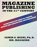 Magazine Publishing in the 21st Century: Everything You Need to Create, Design and Launch Your Own Magazine Magazine Publishing in the 21st Century: Everything You Need to Create, Design and Launch Your Own Magazine