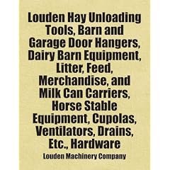 Louden Hay Unloading Tools, Barn and Garage Door Hangers, Dairy Barn Equipment, Litter, Feed, Merchandise, and Milk Can Carriers, Horse Stable Equipment, Cupolas, Ventilators, Drains, Etc., Hardware