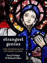 Strangest Genius: The Stained Glass of Harry Clarke Strangest Genius: The Stained Glass of Harry Clarke