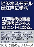 ビジネスモデルは江戸に学べ。江戸時代の商売が現代ビジネスのヒントになる。10分で読めるシリーズ