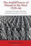 The Armed Forces of Poland in the West 1939-46: Strategic Concepts, Planning, Limited  Success but no Victory! (Helion Studies in Military History)