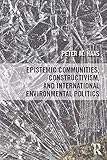 Epistemic communities, constructivism, and international environmental politics