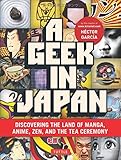 A Geek in Japan: Discovering the Land of Manga, Anime, Zen, and the Tea Ceremony