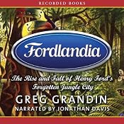 Fordlandia: The Rise and Fall of Henry Ford’s Forgotten Jungle City | [Greg Grandin]
