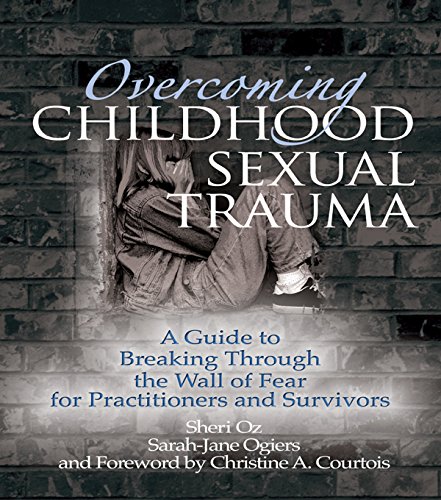 Overcoming Childhood Sexual Trauma: A Guide to Breaking Through the Wall of Fear for Practitioners and Survivors