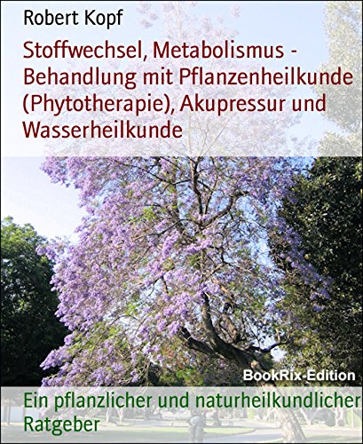 Stoffwechsel, Metabolismus - Behandlung mit Pflanzenheilkunde (Phytotherapie), Akupressur und Wasserheilkunde: Ein pflanzlicher und naturheilkundlicher Ratgeber (German Edition)