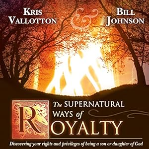The Supernatural Ways of Royalty: Discovering Your Rights and Privileges of Being a Son or Daughter of God