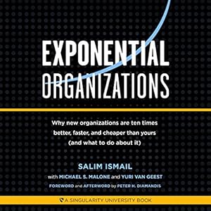 Exponential Organizations: New Organizations Are Ten Tmes Better, Faster, and Cheaper Than Yours (and What to Do About It)