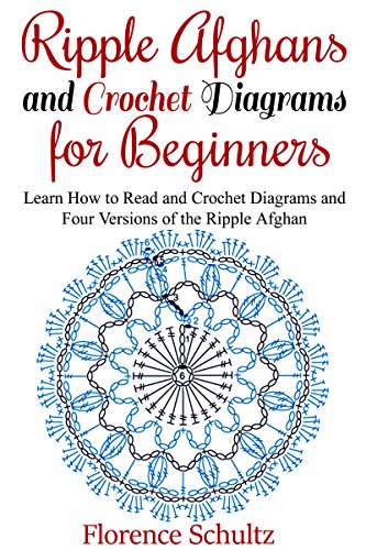 Ripple Afghans and Crochet Diagrams for Beginners: Learn How to Read and Crochet Diagrams and Four Versions of the Ripple Afghan, by Florence Schultz