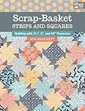 Scrap-Basket Strips and Squares: Quilting with 2 1/2", 5", and 10" Treasures