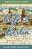 Learn German With Stories: Caf&eacute; in Berlin - 10 Short Stories For Beginners (German Edition)